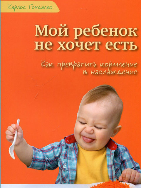 «Мой ребенок не хочет есть!» Карлос Гонсалес